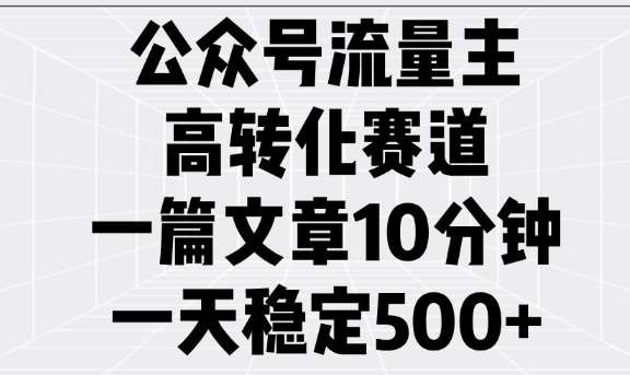 公众号流量主高转化赛道，一篇文章10分钟，一天稳定5张副业基地_极客搞钱_中创网_福缘网_冒泡网_资源整合平台副业基地