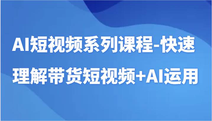 AI短视频系列课程-快速理解带货短视频+AI工具短视频运用副业基地_极客搞钱_中创网_福缘网_冒泡网_资源整合平台副业基地