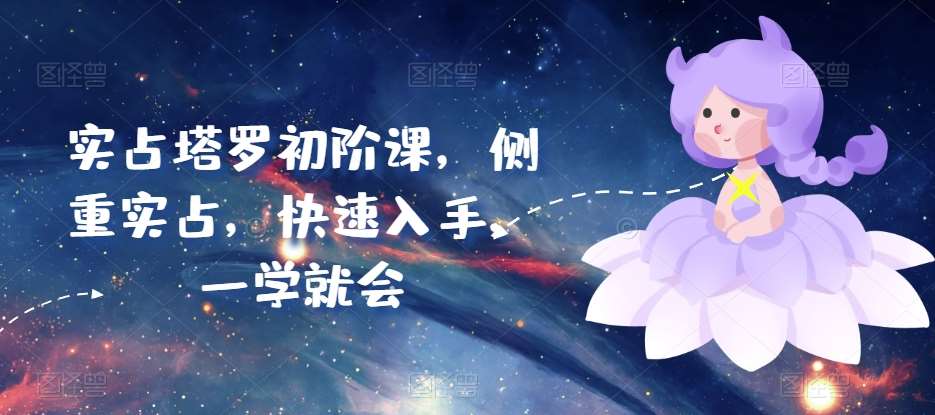 实占塔罗初阶课，侧重实占，快速入手，一学就会副业基地_极客搞钱_中创网_福缘网_冒泡网_资源整合平台副业基地