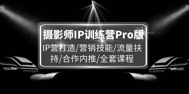 （11899期）摄影师IP训练营Pro版，IP营打造/营销技能/流量扶持/合作内推/全套课程副业基地_极客搞钱_中创网_福缘网_冒泡网_资源整合平台副业基地