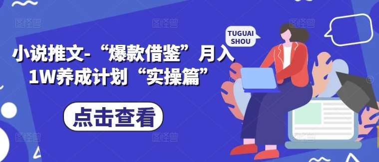 小说推文-“爆款借鉴”月入1W养成计划“实操篇”副业基地_极客搞钱_中创网_福缘网_冒泡网_资源整合平台副业基地