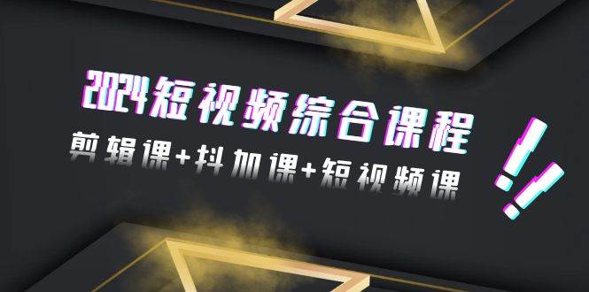 （9256期）2024短视频综合课程，剪辑课+抖加课+短视频课（48节）副业基地_极客搞钱_中创网_福缘网_冒泡网_资源整合平台副业基地