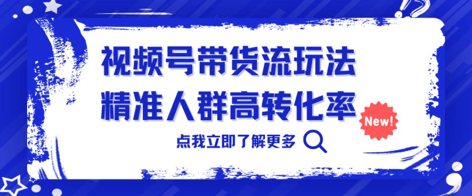 视频号带货流玩法，精准人群高转化率，0基础也可以上手【揭秘】副业基地_极客搞钱_中创网_福缘网_冒泡网_资源整合平台副业基地