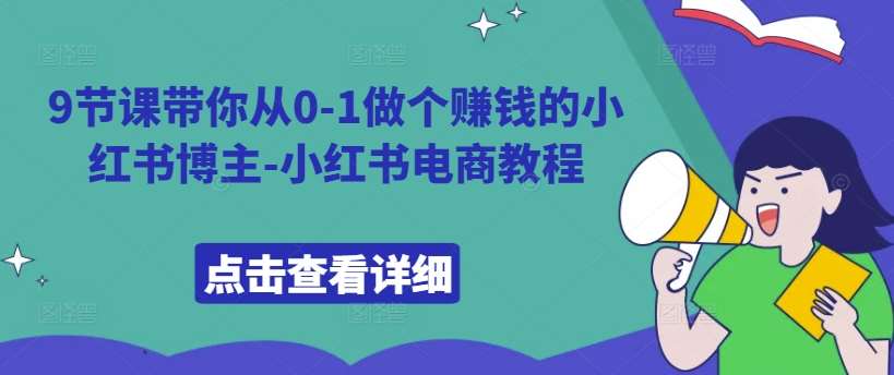9节课带你从0-1做个赚钱的小红书博主-小红书电商教程副业基地_极客搞钱_中创网_福缘网_冒泡网_资源整合平台副业基地