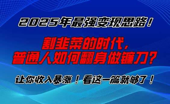 2025年最强变现思路，割韭菜的时代， 普通人如何翻身做镰刀？【揭秘】副业基地_极客搞钱_中创网_福缘网_冒泡网_资源整合平台副业基地