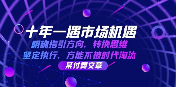 十年一遇市场机遇，明确指引方向，转换思维，坚定执行，方能不被时代淘汰副业基地_极客搞钱_中创网_福缘网_冒泡网_资源整合平台副业基地