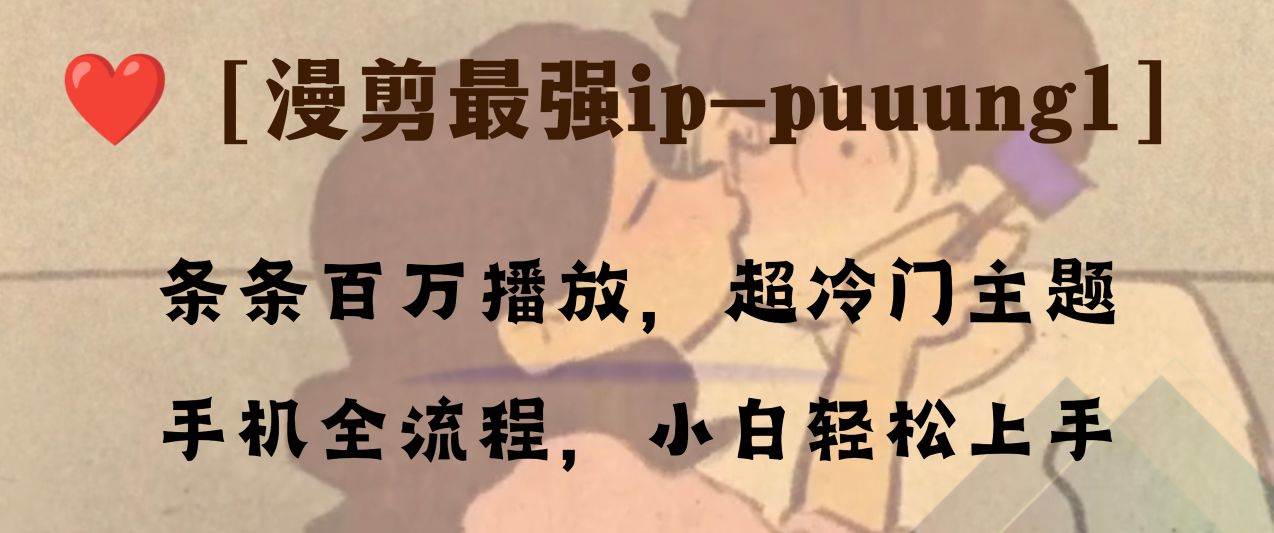 （8125期）条条百万播放，漫剪最强冷门ip-puuung1，手机全流程，小白轻松学会！副业基地_极客搞钱_中创网_福缘网_冒泡网_资源整合平台副业基地