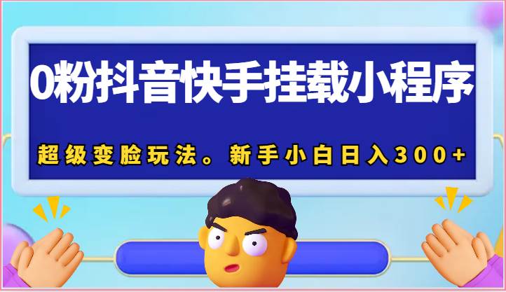 0粉抖音快手挂载小程序，超级变脸玩法。新手小白日入300+副业基地_极客搞钱_中创网_福缘网_冒泡网_资源整合平台副业基地