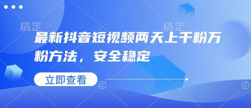 最新抖音短视频两天上千粉万粉方法，安全稳定副业基地_极客搞钱_中创网_福缘网_冒泡网_资源整合平台副业基地