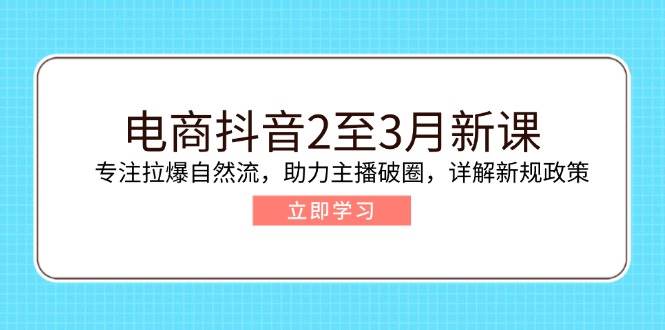 （14268期）电商抖音2至3月新课：专注拉爆自然流，助力主播破圈，详解新规政策副业基地_极客搞钱_中创网_福缘网_冒泡网_资源整合平台副业基地