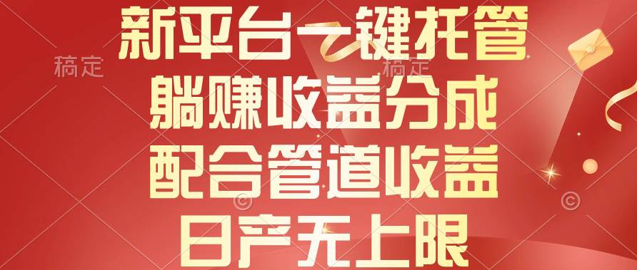 （10421期）新平台一键托管，躺赚收益分成，配合管道收益，日产无上限副业基地_极客搞钱_中创网_福缘网_冒泡网_资源整合平台副业基地