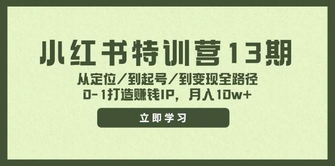（11963期）小红书特训营13期，从定位/到起号/到变现全路径，0-1打造赚钱IP，月入10w+副业基地_极客搞钱_中创网_福缘网_冒泡网_资源整合平台副业基地