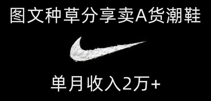 靠图文种草分享卖A货潮鞋，每天一小时，单月收入2万+【揭秘】副业基地_极客搞钱_中创网_福缘网_冒泡网_资源整合平台副业基地