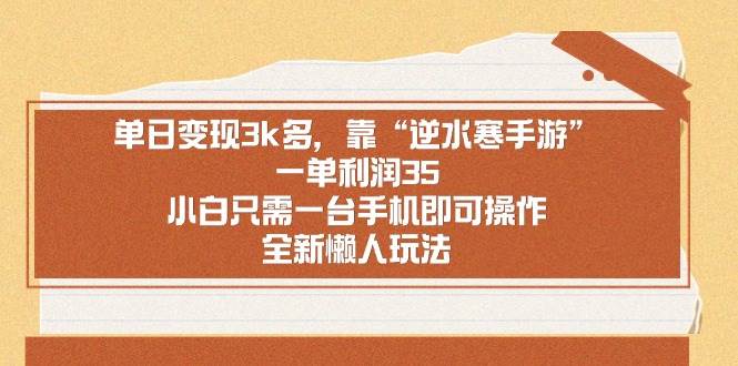 （8986期）单日变现3k多，靠“逆水寒手游”，一单利润35，小白只需一台手机即可操…副业基地_极客搞钱_中创网_福缘网_冒泡网_资源整合平台副业基地
