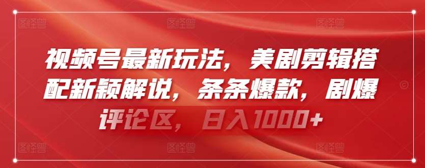视频号最新玩法，美剧剪辑搭配新颖解说，条条爆款，剧爆评论区，日入1000+【揭秘】副业基地_极客搞钱_中创网_福缘网_冒泡网_资源整合平台副业基地