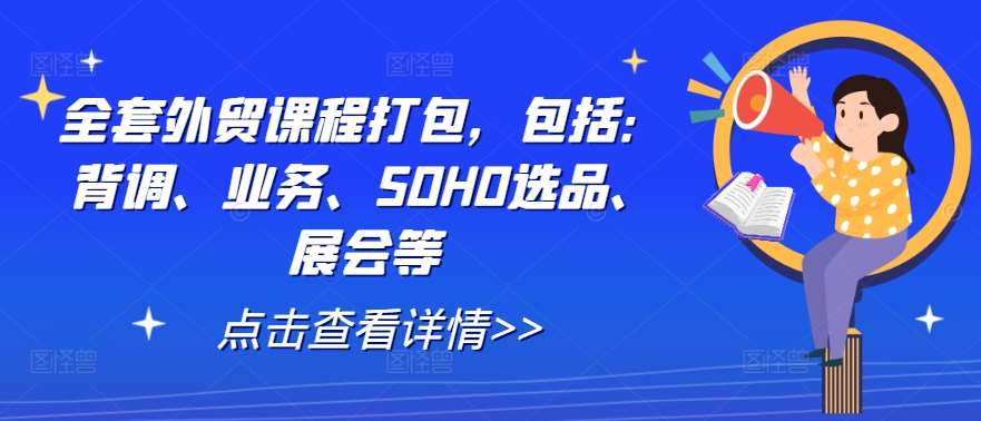 全套外贸课程打包，包括：背调、业务、SOHO选品、展会等副业基地_极客搞钱_中创网_福缘网_冒泡网_资源整合平台副业基地