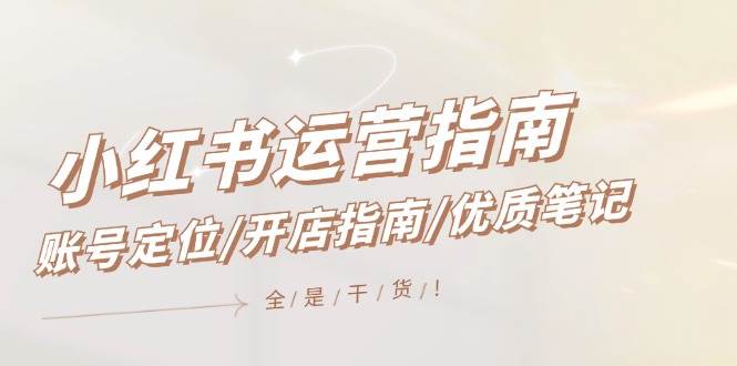 小红书运营指南，账号定位/开店指南/优质笔记/没有套路，全是经验副业基地_极客搞钱_中创网_福缘网_冒泡网_资源整合平台副业基地