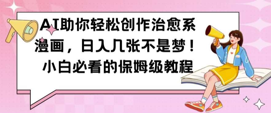 AI助你轻松创作治愈系漫画，日入几张不是梦，小白必看的保姆级教程【揭秘】副业基地_极客搞钱_中创网_福缘网_冒泡网_资源整合平台副业基地