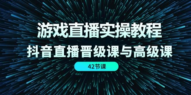 游戏直播实操教程，抖音直播晋级课与高级课（42节）副业基地_极客搞钱_中创网_福缘网_冒泡网_资源整合平台副业基地