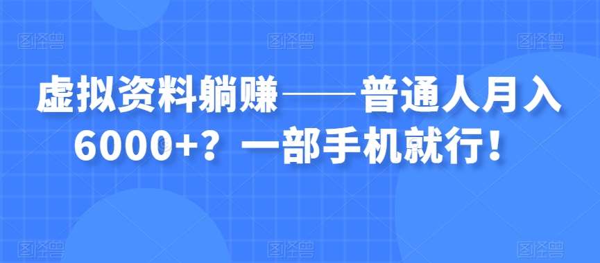 虚拟资料躺赚——普通人月入6000+？一部手机就行！副业基地_极客搞钱_中创网_福缘网_冒泡网_资源整合平台副业基地