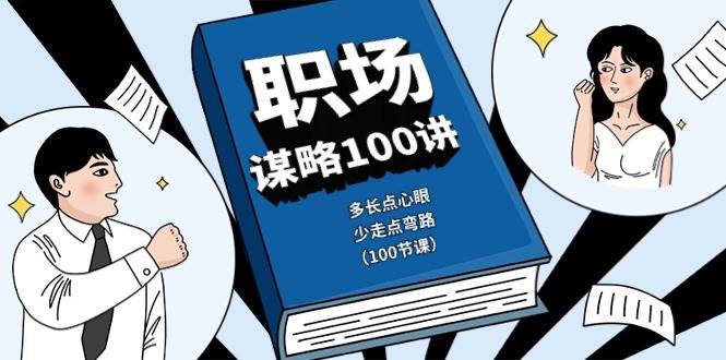 职场谋略100讲：多长点心眼，少走点弯路（100节课）副业基地_极客搞钱_中创网_福缘网_冒泡网_资源整合平台副业基地