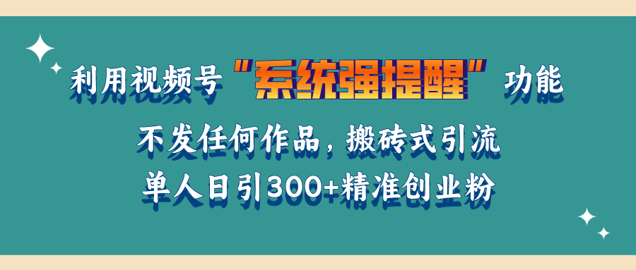利用视频号“系统强提醒”功能，引流精准创业粉，无需发布任何作品，单人日引流300+精准创业粉副业基地_极客搞钱_中创网_福缘网_冒泡网_资源整合平台副业基地