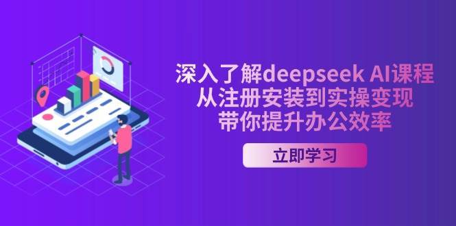 深入了解deepseek AI课程，从注册安装到实操变现，带你提升办公效率副业基地_极客搞钱_中创网_福缘网_冒泡网_资源整合平台副业基地