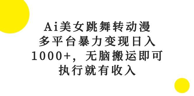 （10539期）Ai美女跳舞转动漫，多平台暴力变现日入1000+，无脑搬运即可，执行就有收入副业基地_极客搞钱_中创网_福缘网_冒泡网_资源整合平台副业基地