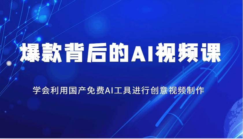爆款背后的AI视频课，学会利用国产免费AI工具进行创意视频制作副业基地_极客搞钱_中创网_福缘网_冒泡网_资源整合平台副业基地