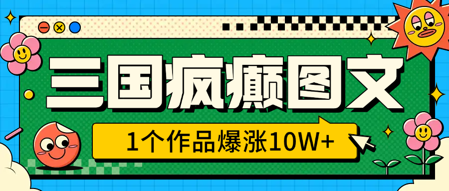 三国疯癫图文，1个作品爆涨10W+，3分钟教会你，趁着风口无脑冲（附详细教学）副业基地_极客搞钱_中创网_福缘网_冒泡网_资源整合平台副业基地