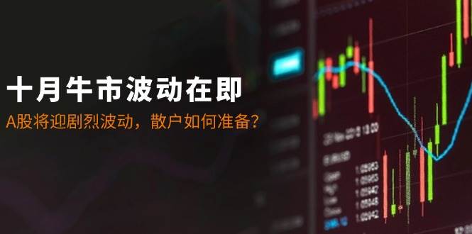 十月牛市波动在即：A股将迎剧烈波动，散户如何准备？副业基地_极客搞钱_中创网_福缘网_冒泡网_资源整合平台副业基地