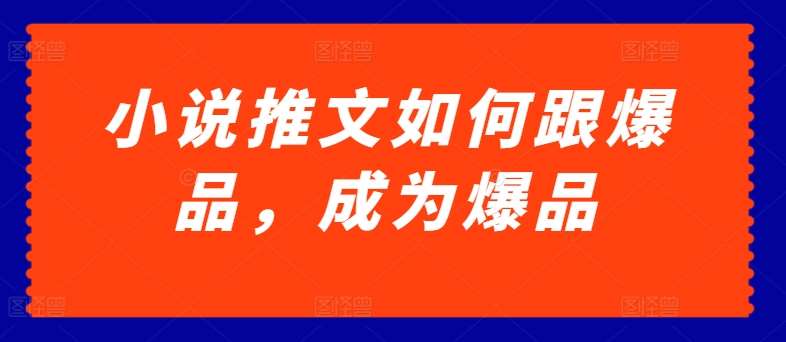 小说推文如何跟爆品，成为爆品【揭秘】副业基地_极客搞钱_中创网_福缘网_冒泡网_资源整合平台副业基地