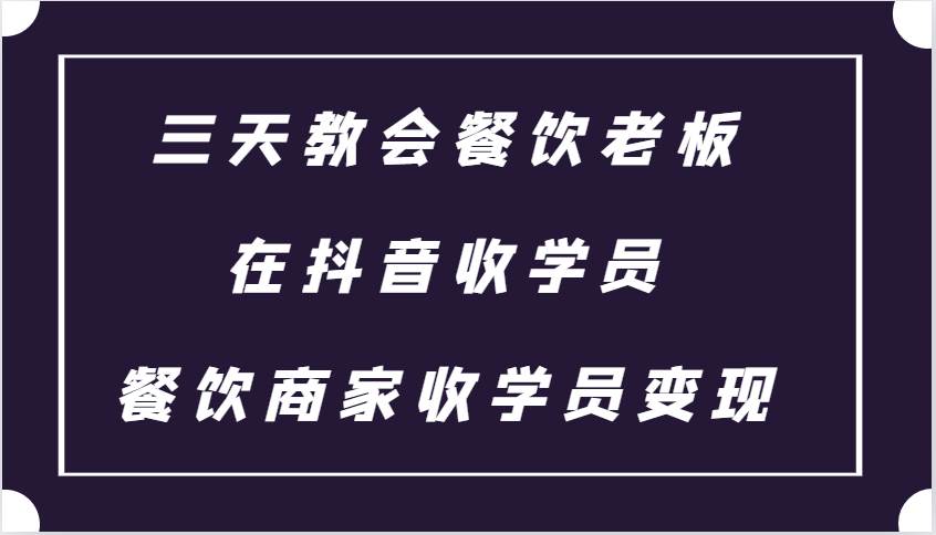 三天教会餐饮老板在抖音收学员 ，餐饮商家收学员变现课程副业基地_极客搞钱_中创网_福缘网_冒泡网_资源整合平台副业基地