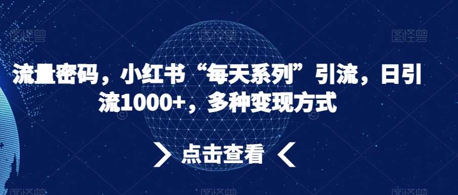 流量密码，小红书“每天系列”引流，日引流1000+，多种变现方式【揭秘】副业基地_极客搞钱_中创网_福缘网_冒泡网_资源整合平台副业基地