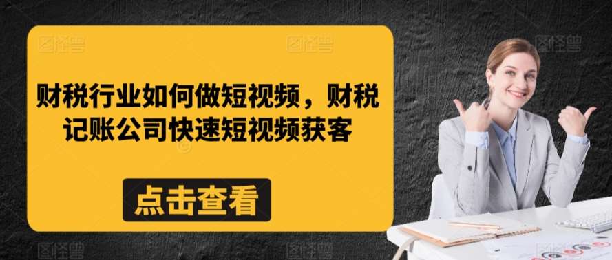 财税行业如何做短视频，财税记账公司快速短视频获客副业基地_极客搞钱_中创网_福缘网_冒泡网_资源整合平台副业基地