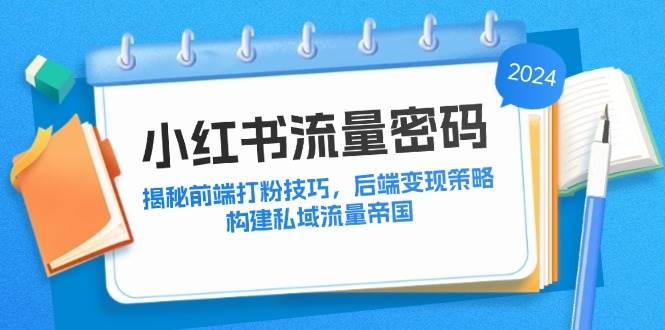 （12510期）小红书流量密码：揭秘前端打粉技巧，后端变现策略，构建私域流量帝国副业基地_极客搞钱_中创网_福缘网_冒泡网_资源整合平台副业基地