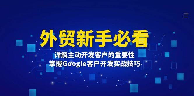 （13645期）外贸新手必看，详解主动开发客户的重要性，掌握Google客户开发实战技巧副业基地_极客搞钱_中创网_福缘网_冒泡网_资源整合平台副业基地