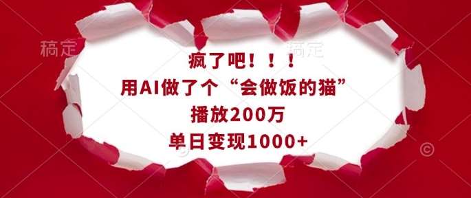 疯了吧！用AI做了个“会做饭的猫”，播放200万，单日变现1k副业基地_极客搞钱_中创网_福缘网_冒泡网_资源整合平台副业基地