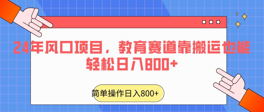 2024年风口项目，教育赛道靠搬运也能轻松日入800+副业基地_极客搞钱_中创网_福缘网_冒泡网_资源整合平台副业基地