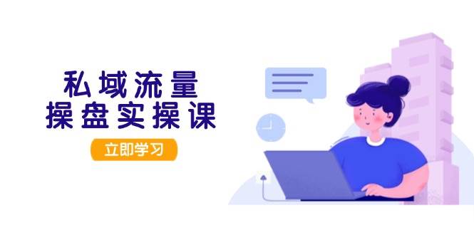 （13249期）私域流量操盘实操课，从用户调研到成交变现，打造可落地的私域引流策略副业基地_极客搞钱_中创网_福缘网_冒泡网_资源整合平台副业基地