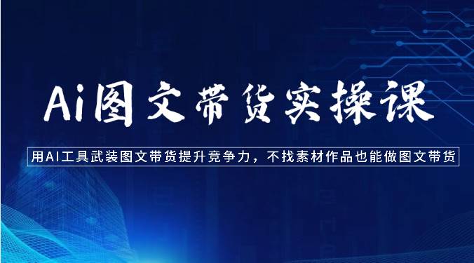 Ai图文带货实操课-用AI工具武装图文带货提升竞争力，不找素材作品也能做图文带货副业基地_极客搞钱_中创网_福缘网_冒泡网_资源整合平台副业基地