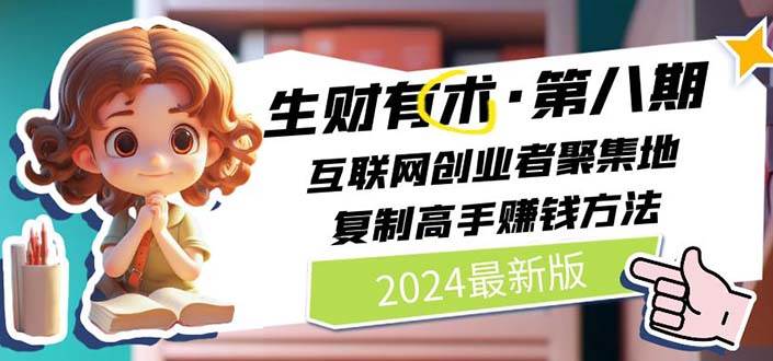（11017期）2024生财有术·第八期 互联网创业者聚集地，复制高手赚钱方法 (6月更新)副业基地_极客搞钱_中创网_福缘网_冒泡网_资源整合平台副业基地