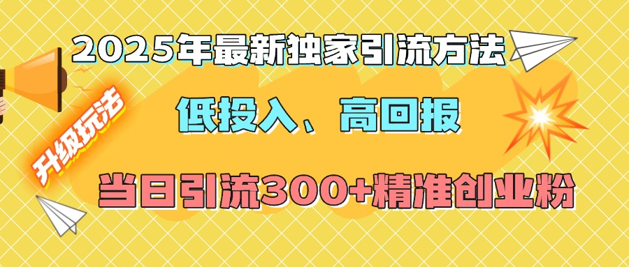 2025年最新独家引流方法，低投入高回报？当日引流300+精准创业粉副业基地_极客搞钱_中创网_福缘网_冒泡网_资源整合平台副业基地