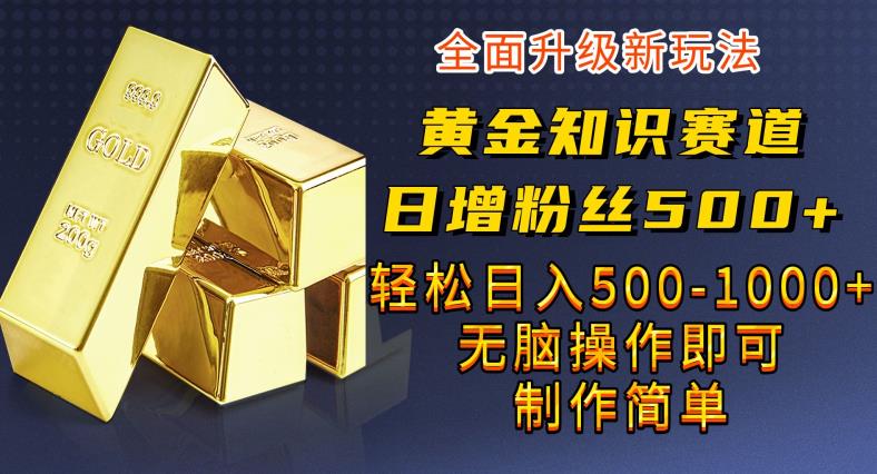黄金知识赛道，一条作品涨粉500+，私域高利润单品转化，一部手机轻松实现日入500【揭秘】副业基地_极客搞钱_中创网_福缘网_冒泡网_资源整合平台副业基地