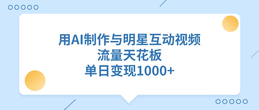 用AI制作与明星互动视频，流量天花板，单日变现1000+副业基地_极客搞钱_中创网_福缘网_冒泡网_资源整合平台副业基地