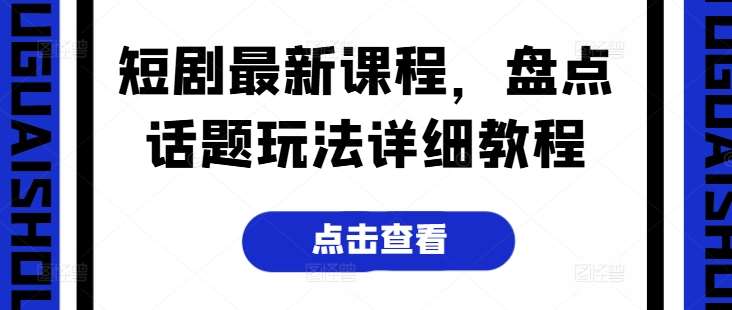 短剧最新课程，盘点话题玩法详细教程副业基地_极客搞钱_中创网_福缘网_冒泡网_资源整合平台副业基地