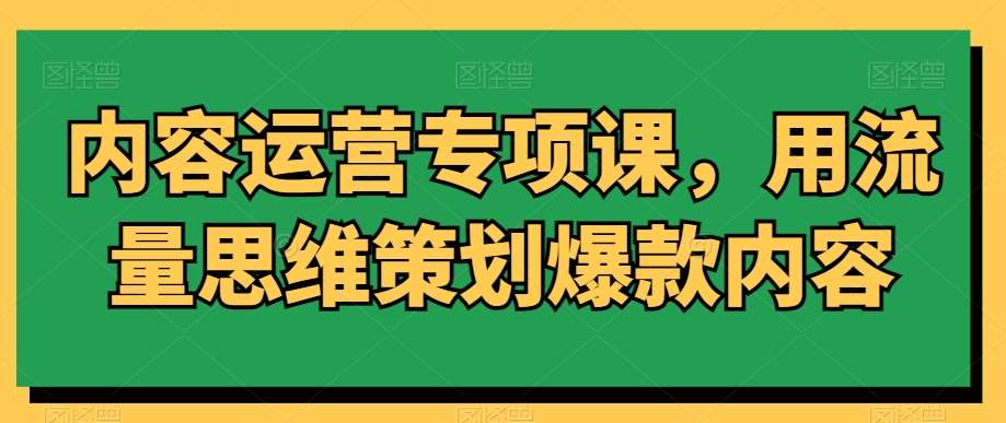 内容运营专项课，用流量思维策划爆款内容副业基地_极客搞钱_中创网_福缘网_冒泡网_资源整合平台副业基地