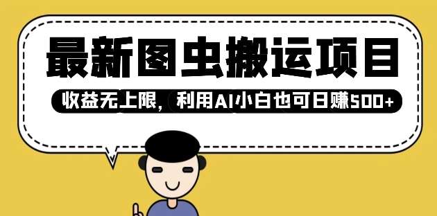 最新图虫搬运项目，收益无上限，利用AI小白也可日入多张副业基地_极客搞钱_中创网_福缘网_冒泡网_资源整合平台副业基地