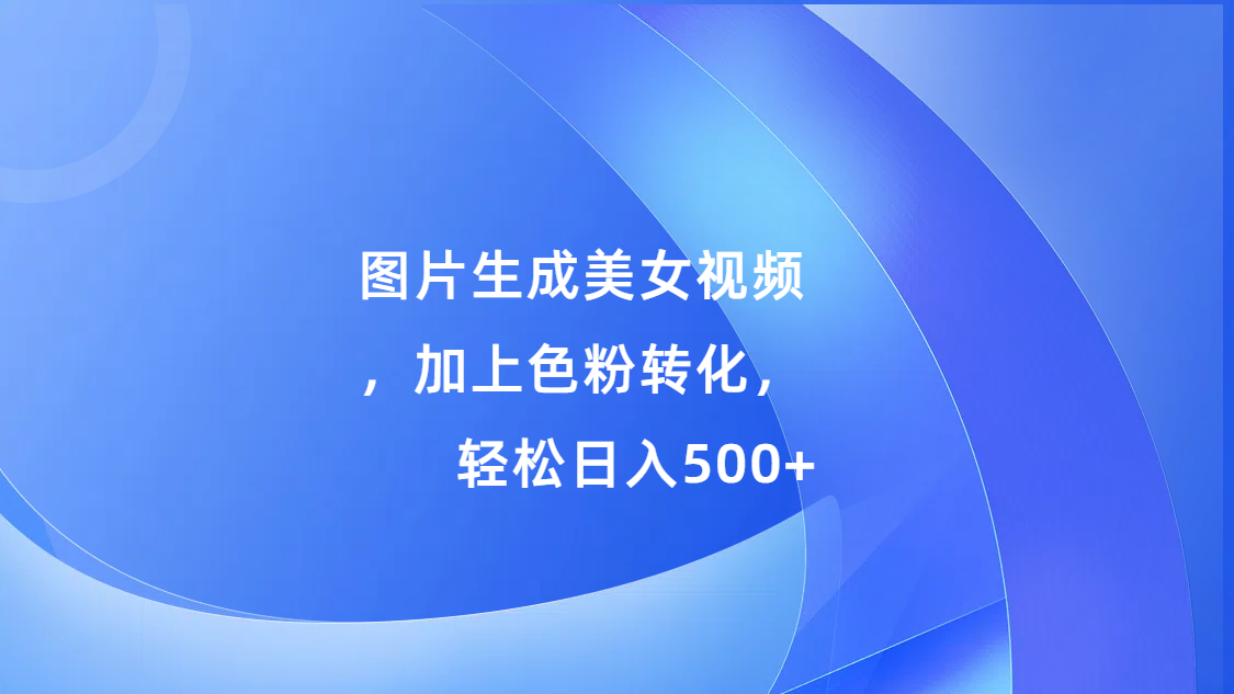 图片[1]副业基地_极客搞钱_中创网_福缘网_冒泡网_资源整合平台图片生成美女视频，加上色粉转化，轻松日入500+副业基地_极客搞钱_中创网_福缘网_冒泡网_资源整合平台副业基地