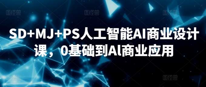 SD+MJ+PS人工智能AI商业设计课，0基础到Al商业应用副业基地_极客搞钱_中创网_福缘网_冒泡网_资源整合平台副业基地